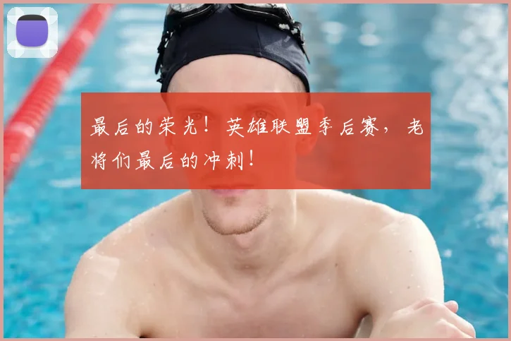 最后的荣光！英雄联盟季后赛，老将们最后的冲刺！